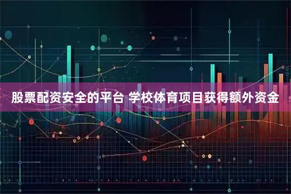 股票配资安全的平台 学校体育项目获得额外资金