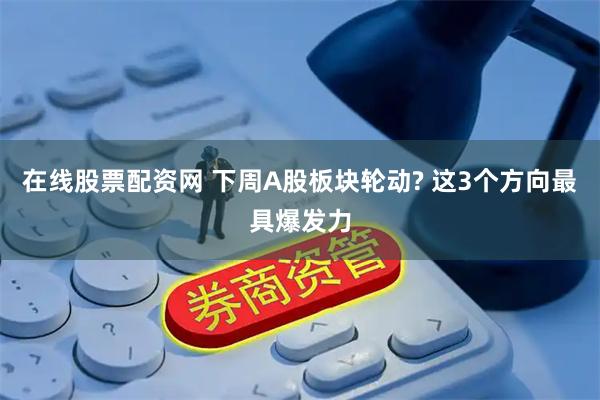 在线股票配资网 下周A股板块轮动? 这3个方向最具爆发力