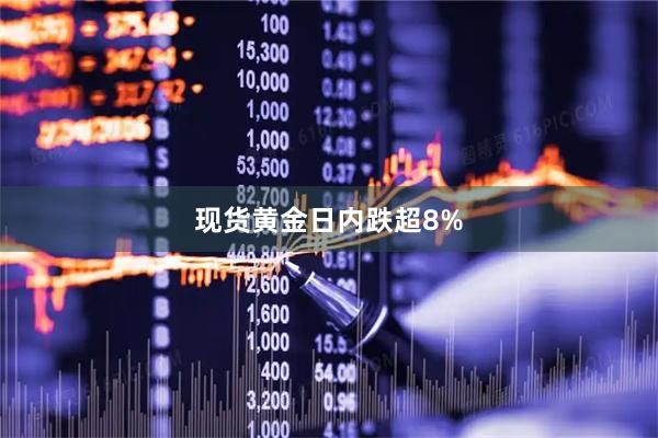 现货黄金日内跌超8%