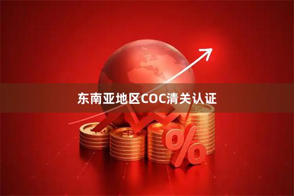 东南亚地区COC清关认证
